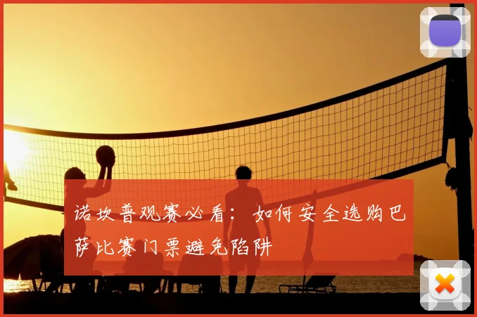 诺坎普观赛必看：如何安全选购巴萨比赛门票避免陷阱