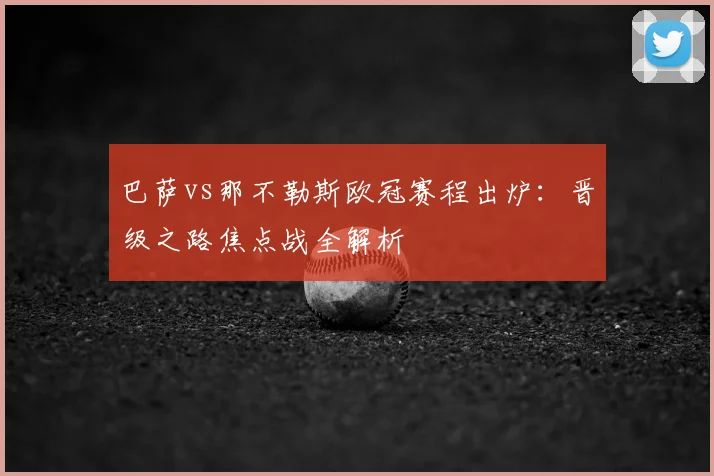 巴萨vs那不勒斯欧冠赛程出炉：晋级之路焦点战全解析