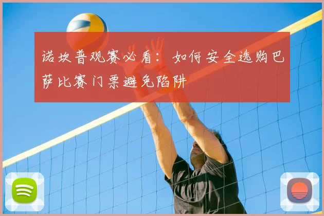 诺坎普观赛必看：如何安全选购巴萨比赛门票避免陷阱