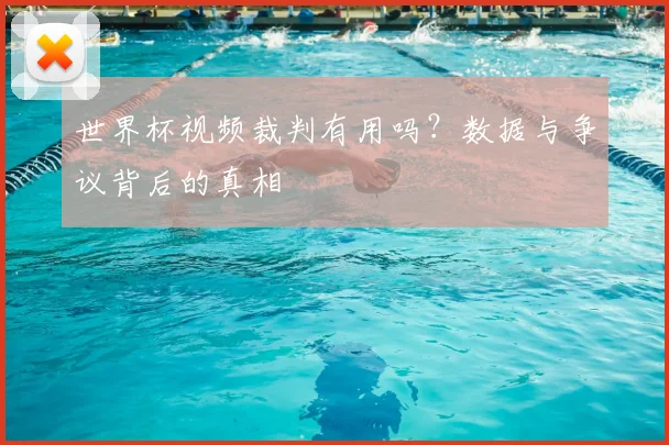 世界杯视频裁判有用吗？数据与争议背后的真相