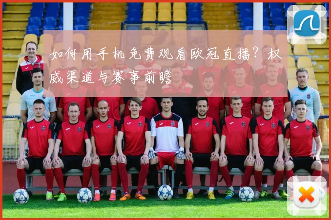 如何用手机免费观看欧冠直播？权威渠道与赛事前瞻