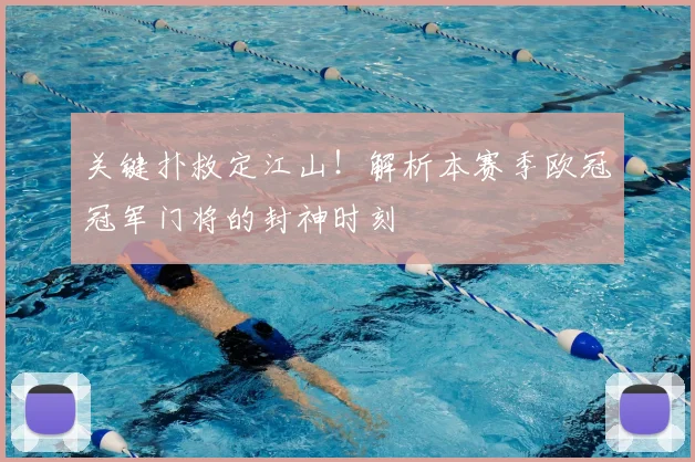 关键扑救定江山！解析本赛季欧冠冠军门将的封神时刻