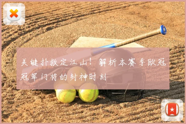 关键扑救定江山！解析本赛季欧冠冠军门将的封神时刻