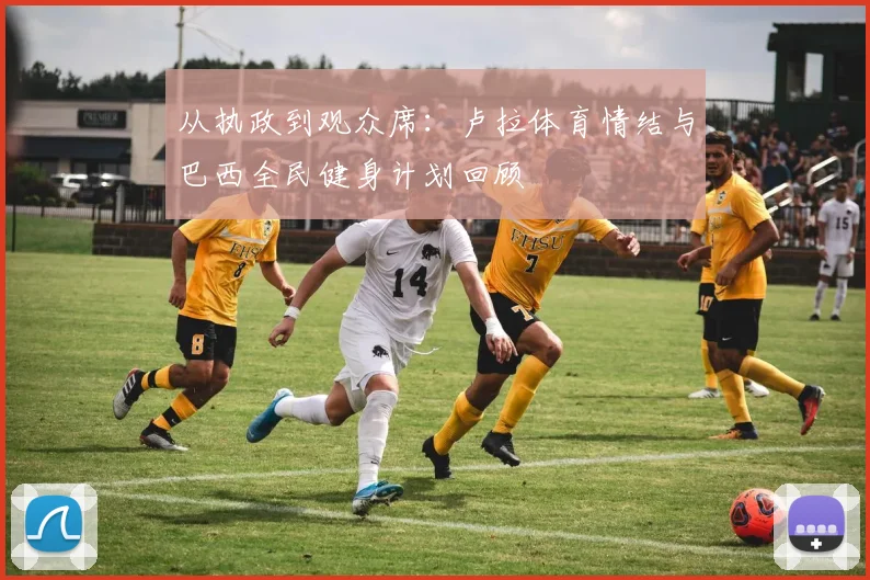 从执政到观众席：卢拉体育情结与巴西全民健身计划回顾